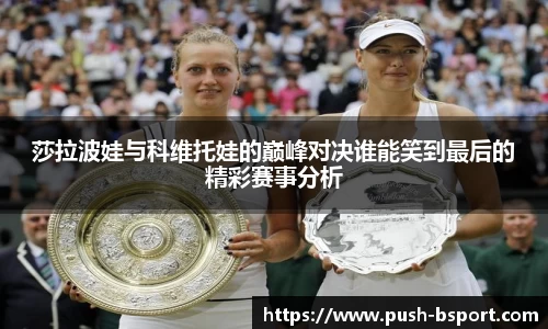 莎拉波娃与科维托娃的巅峰对决谁能笑到最后的精彩赛事分析